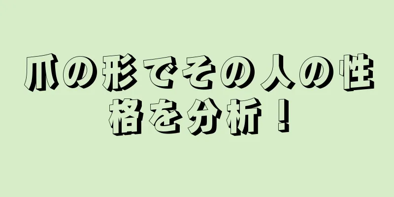 爪の形でその人の性格を分析！