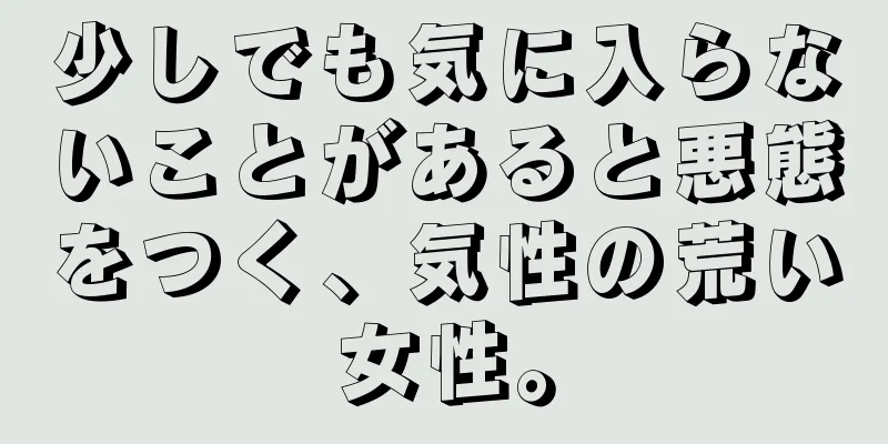 少しでも気に入らないことがあると悪態をつく、気性の荒い女性。