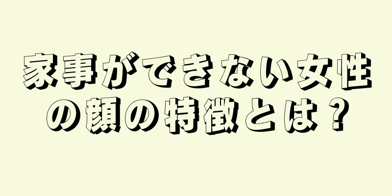 家事ができない女性の顔の特徴とは？