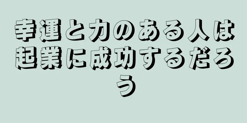 幸運と力のある人は起業に成功するだろう