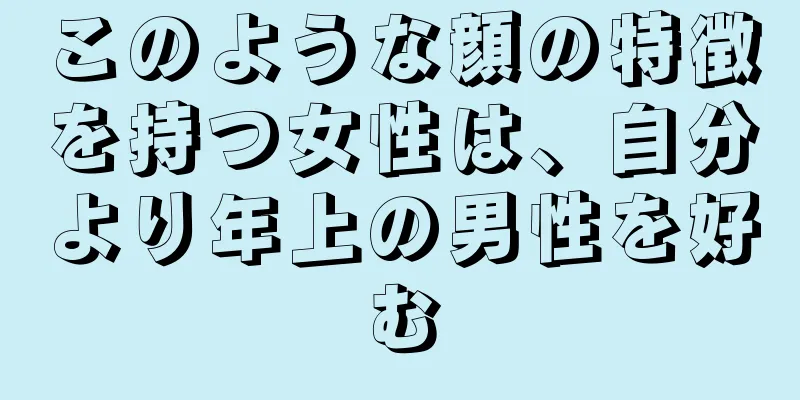 このような顔の特徴を持つ女性は、自分より年上の男性を好む