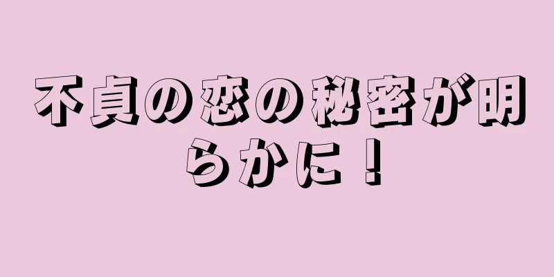 不貞の恋の秘密が明らかに！