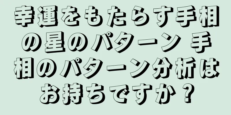 幸運をもたらす手相の星のパターン 手相のパターン分析はお持ちですか？