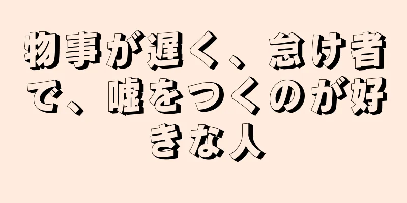 物事が遅く、怠け者で、嘘をつくのが好きな人