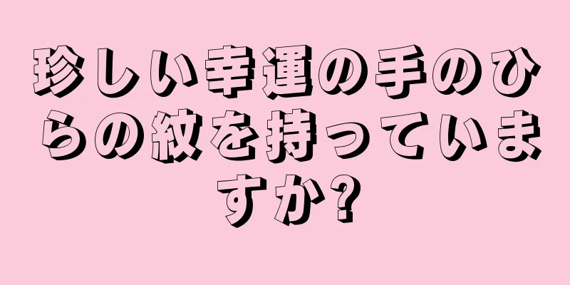 珍しい幸運の手のひらの紋を持っていますか?