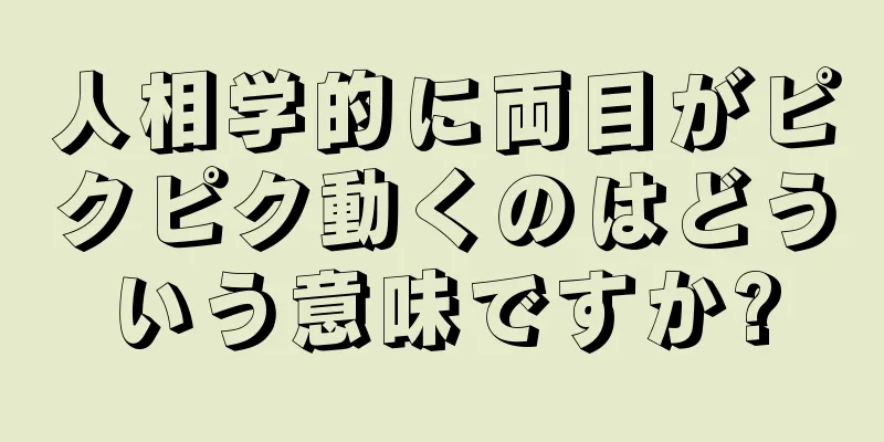 人相学的に両目がピクピク動くのはどういう意味ですか?