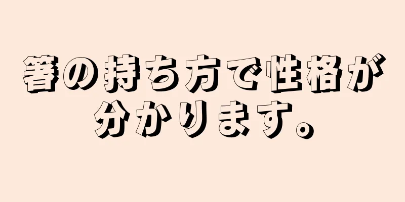 箸の持ち方で性格が分かります。