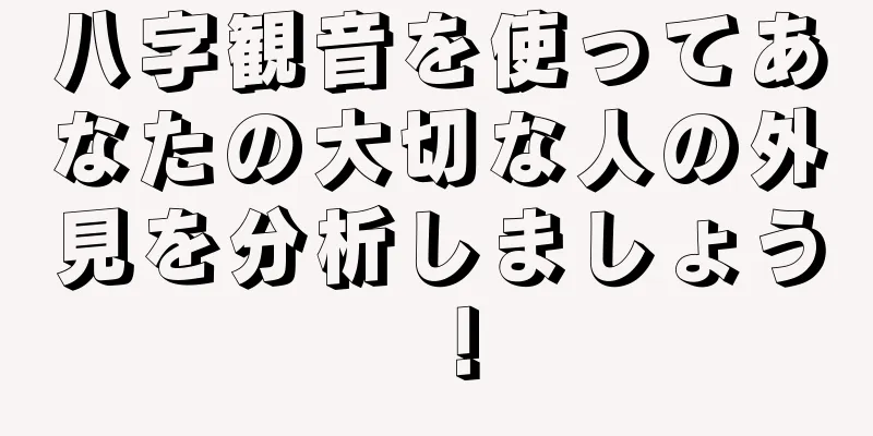 八字観音を使ってあなたの大切な人の外見を分析しましょう！