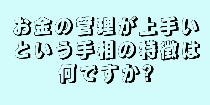 お金の管理が上手いという手相の特徴は何ですか?