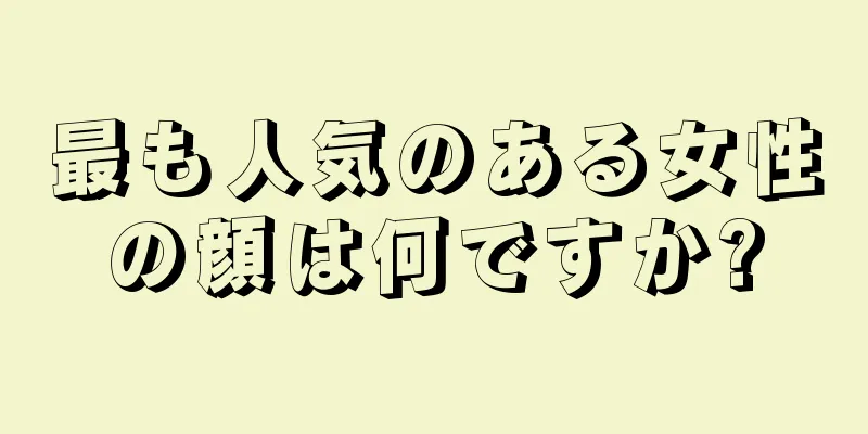 最も人気のある女性の顔は何ですか?