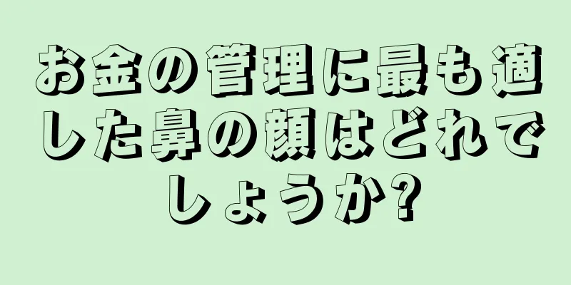 お金の管理に最も適した鼻の顔はどれでしょうか?