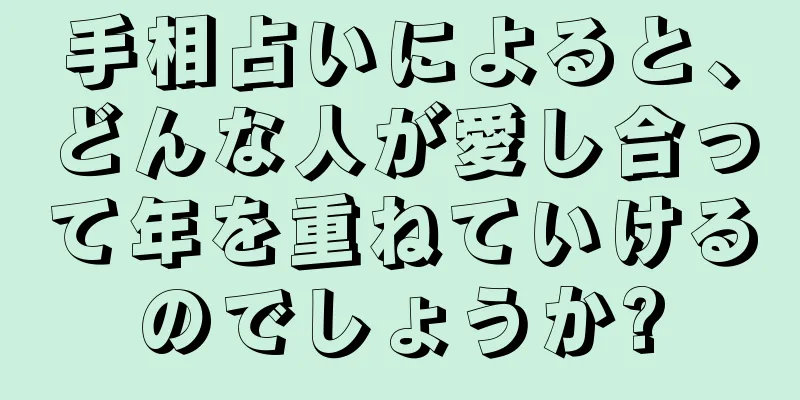 手相占いによると、どんな人が愛し合って年を重ねていけるのでしょうか?