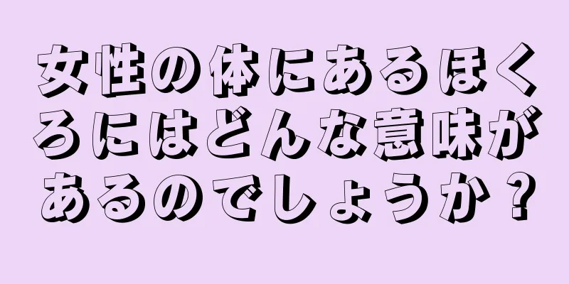 女性の体にあるほくろにはどんな意味があるのでしょうか？