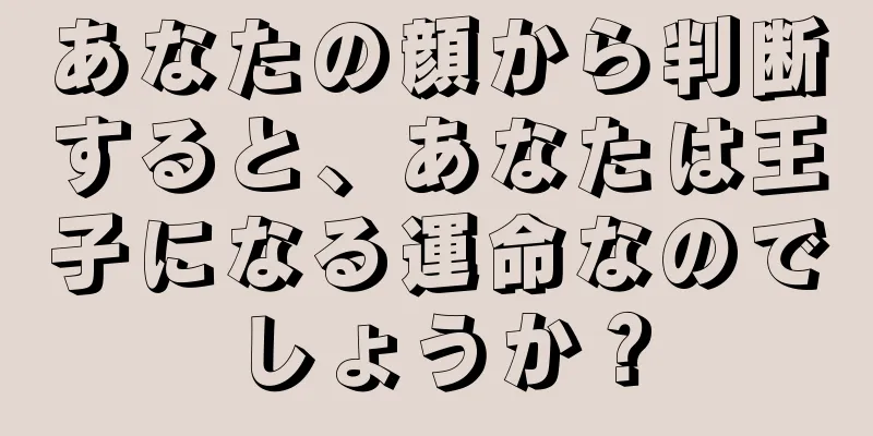 あなたの顔から判断すると、あなたは王子になる運命なのでしょうか？