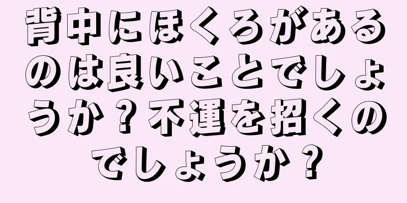 背中にほくろがあるのは良いことでしょうか？不運を招くのでしょうか？