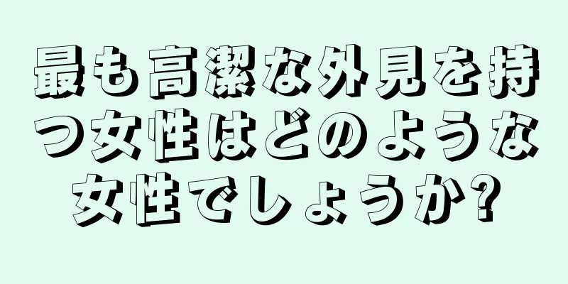 最も高潔な外見を持つ女性はどのような女性でしょうか?