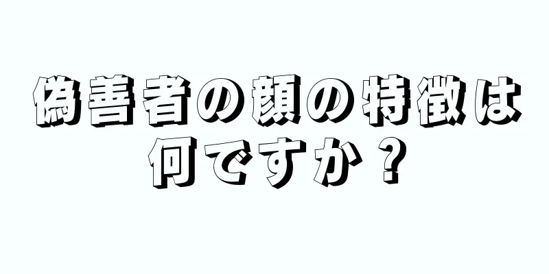 偽善者の顔の特徴は何ですか？