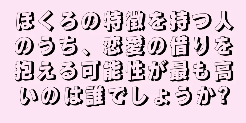 ほくろの特徴を持つ人のうち、恋愛の借りを抱える可能性が最も高いのは誰でしょうか?