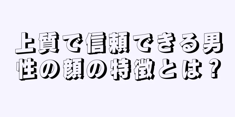 上質で信頼できる男性の顔の特徴とは？