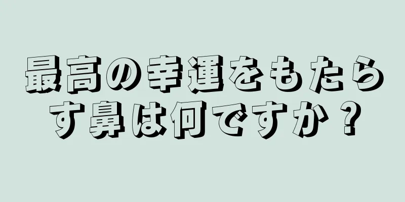 最高の幸運をもたらす鼻は何ですか？