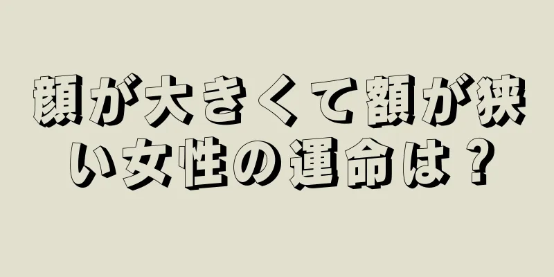 顔が大きくて額が狭い女性の運命は？