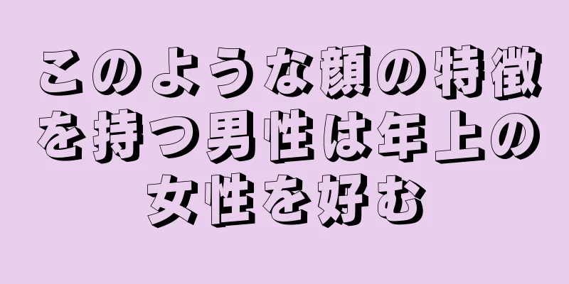 このような顔の特徴を持つ男性は年上の女性を好む