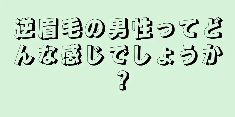 逆眉毛の男性ってどんな感じでしょうか？