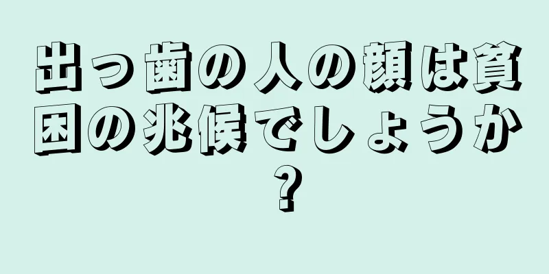 出っ歯の人の顔は貧困の兆候でしょうか？