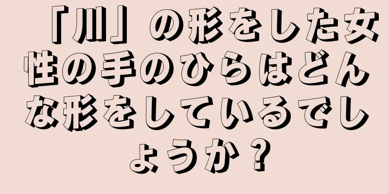 「川」の形をした女性の手のひらはどんな形をしているでしょうか？