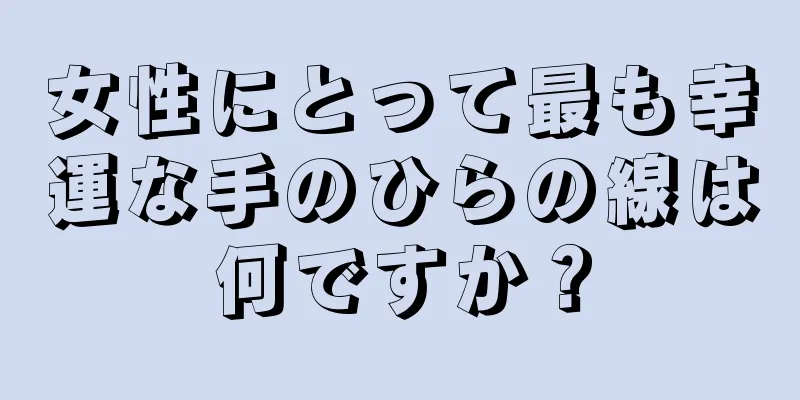 女性にとって最も幸運な手のひらの線は何ですか？