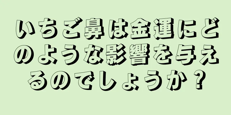 いちご鼻は金運にどのような影響を与えるのでしょうか？