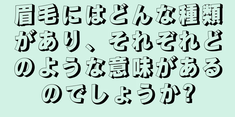 眉毛にはどんな種類があり、それぞれどのような意味があるのでしょうか?