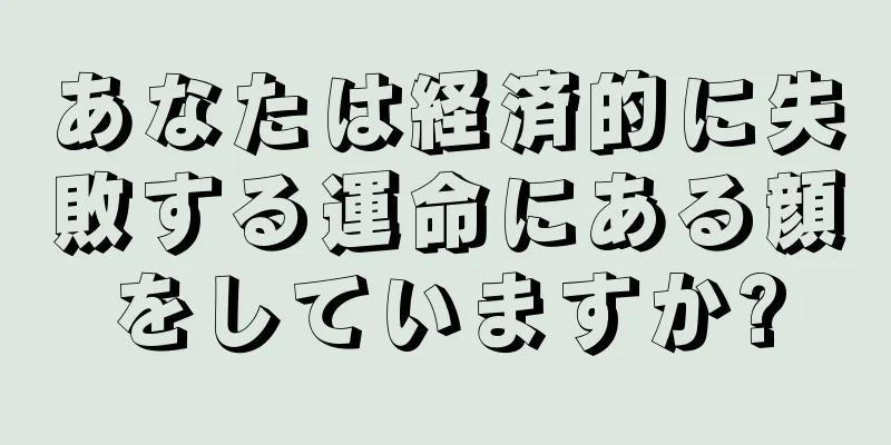 あなたは経済的に失敗する運命にある顔をしていますか?