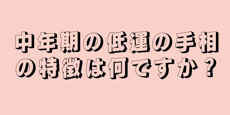 中年期の低運の手相の特徴は何ですか？