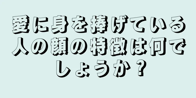 愛に身を捧げている人の顔の特徴は何でしょうか？