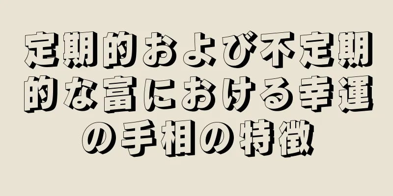 定期的および不定期的な富における幸運の手相の特徴