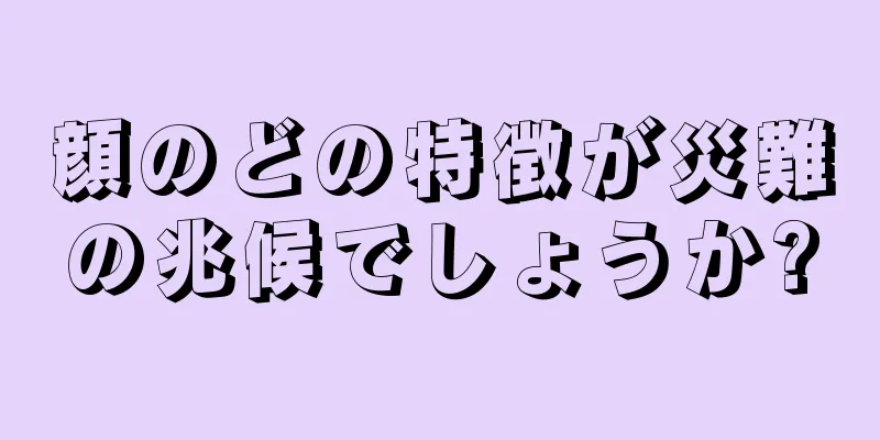 顔のどの特徴が災難の兆候でしょうか?