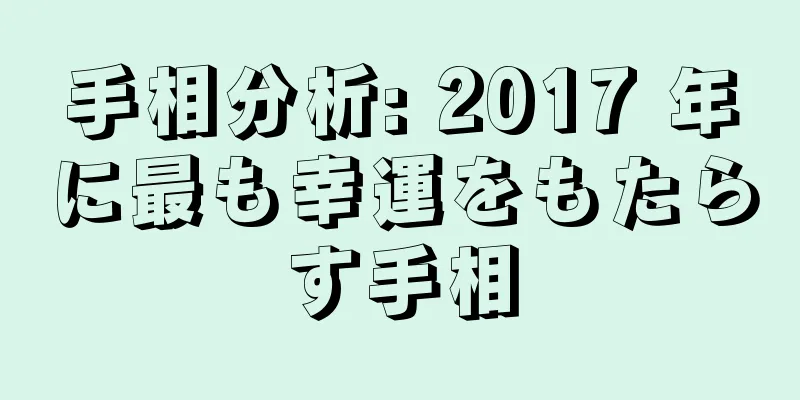 手相分析: 2017 年に最も幸運をもたらす手相