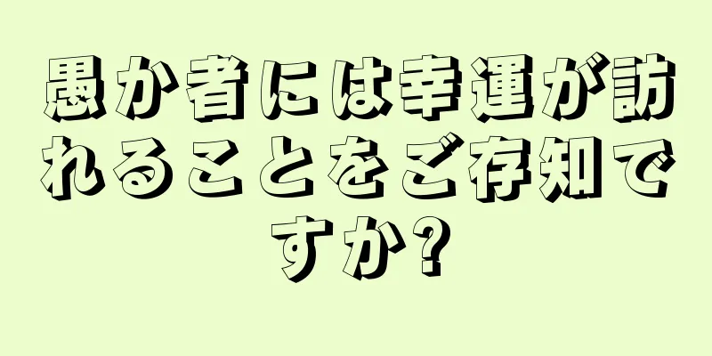 愚か者には幸運が訪れることをご存知ですか?