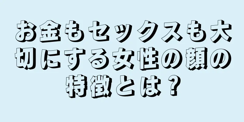 お金もセックスも大切にする女性の顔の特徴とは？