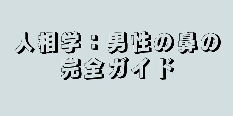 人相学：男性の鼻の完全ガイド