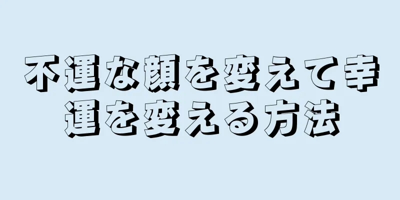 不運な顔を変えて幸運を変える方法