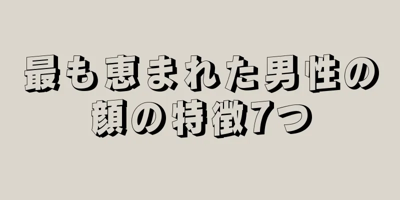 最も恵まれた男性の顔の特徴7つ