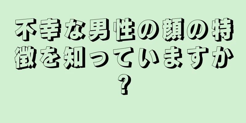 不幸な男性の顔の特徴を知っていますか?